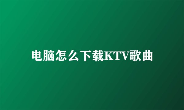 电脑怎么下载KTV歌曲