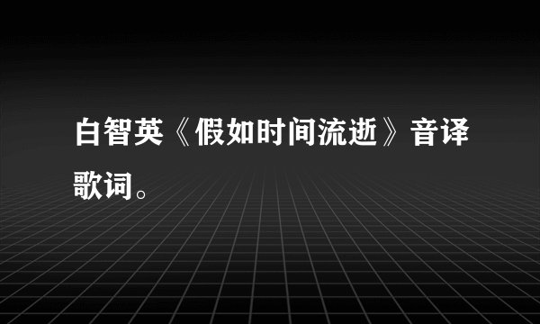 白智英《假如时间流逝》音译歌词。