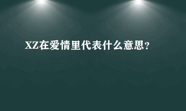 XZ在爱情里代表什么意思？