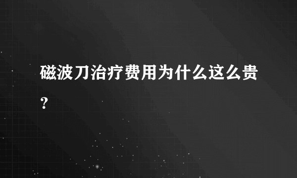 磁波刀治疗费用为什么这么贵？
