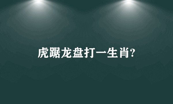 虎踞龙盘打一生肖?