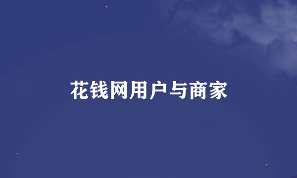 花钱网用户与商家