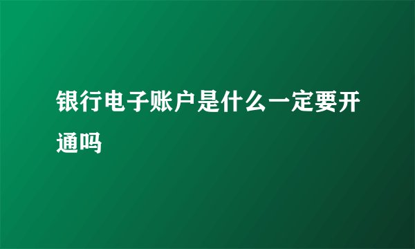 银行电子账户是什么一定要开通吗