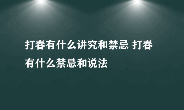 打春有什么讲究和禁忌 打春有什么禁忌和说法