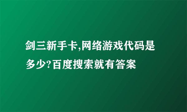 剑三新手卡,网络游戏代码是多少?百度搜索就有答案