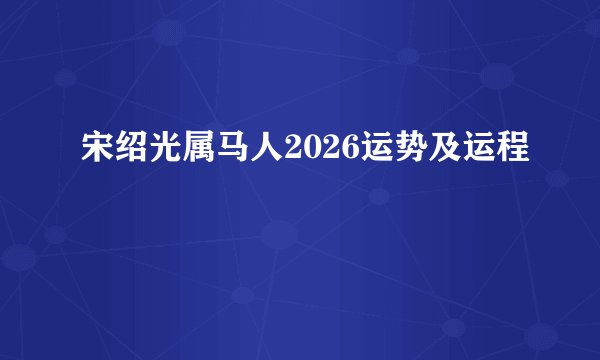 宋绍光属马人2026运势及运程