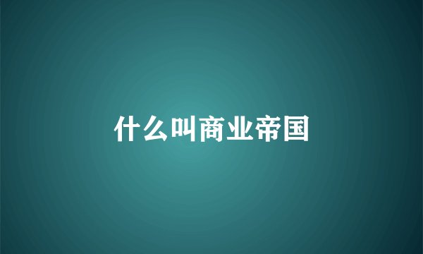 什么叫商业帝国