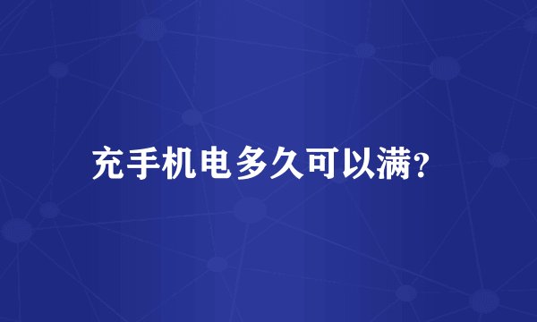充手机电多久可以满？