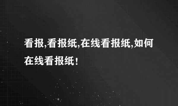 看报,看报纸,在线看报纸,如何在线看报纸！