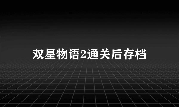 双星物语2通关后存档