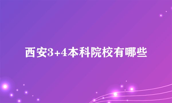 西安3+4本科院校有哪些