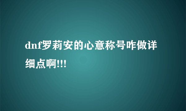 dnf罗莉安的心意称号咋做详细点啊!!!