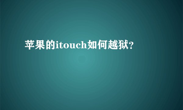 苹果的itouch如何越狱？