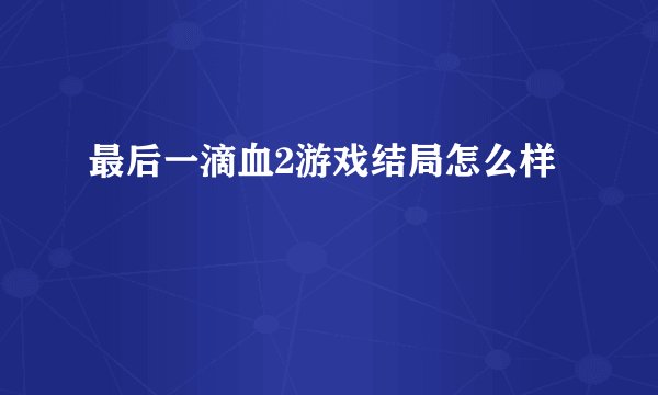 最后一滴血2游戏结局怎么样