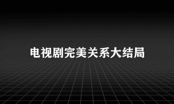 电视剧完美关系大结局