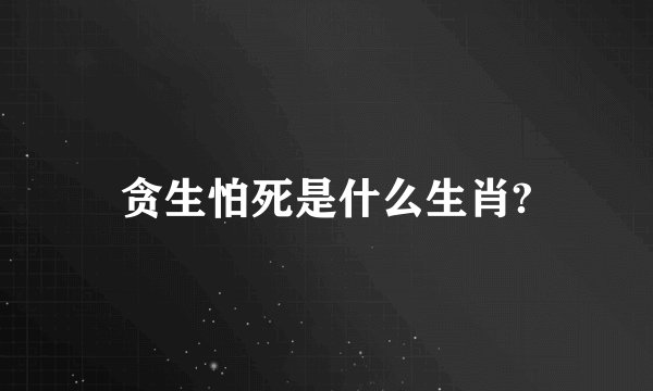 贪生怕死是什么生肖?