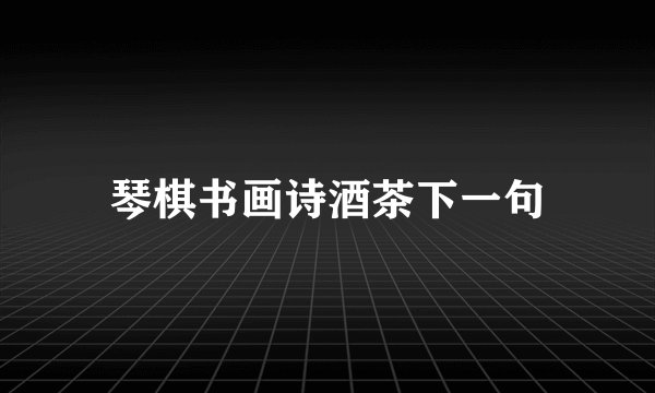 琴棋书画诗酒茶下一句