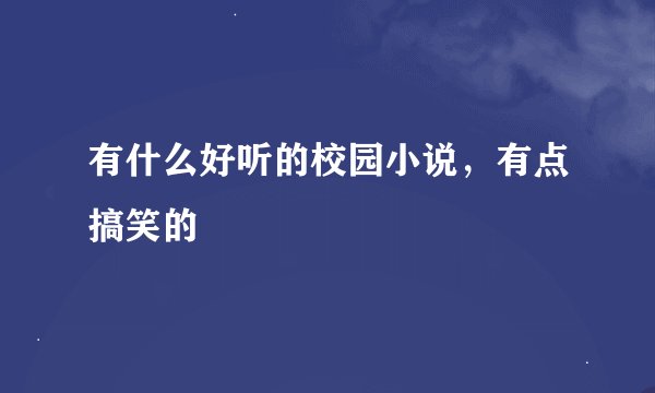 有什么好听的校园小说，有点搞笑的