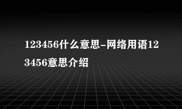 123456什么意思-网络用语123456意思介绍