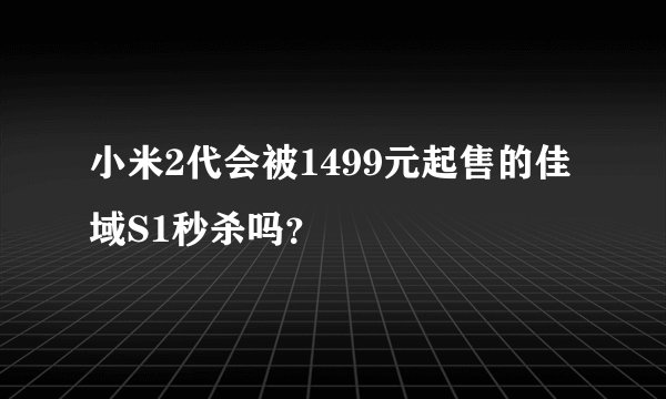 小米2代会被1499元起售的佳域S1秒杀吗？