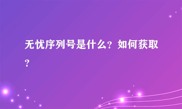 无忧序列号是什么？如何获取？