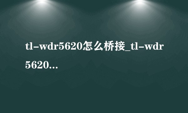 tl-wdr5620怎么桥接_tl-wdr5620桥接设置方法