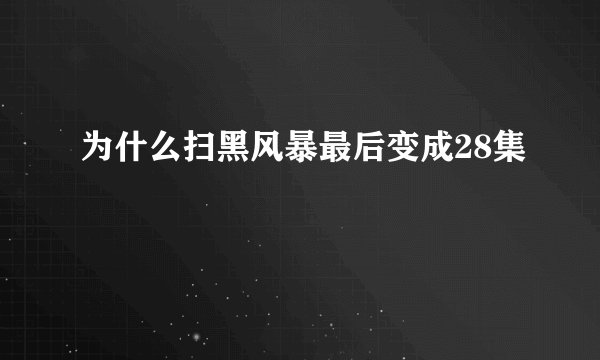 为什么扫黑风暴最后变成28集