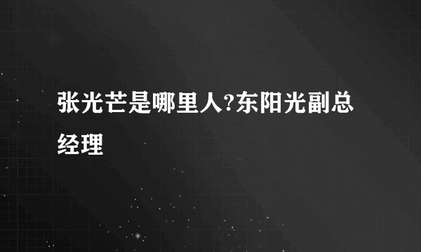 张光芒是哪里人?东阳光副总经理