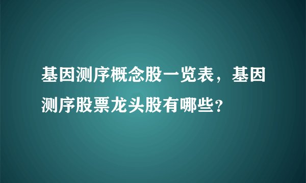 基因测序概念股一览表，基因测序股票龙头股有哪些？