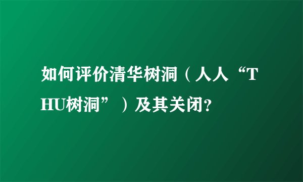 如何评价清华树洞（人人“THU树洞”）及其关闭？