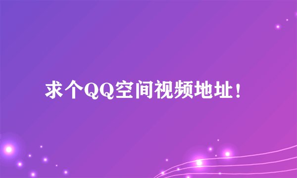 求个QQ空间视频地址！