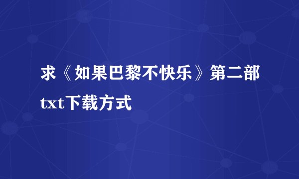 求《如果巴黎不快乐》第二部txt下载方式