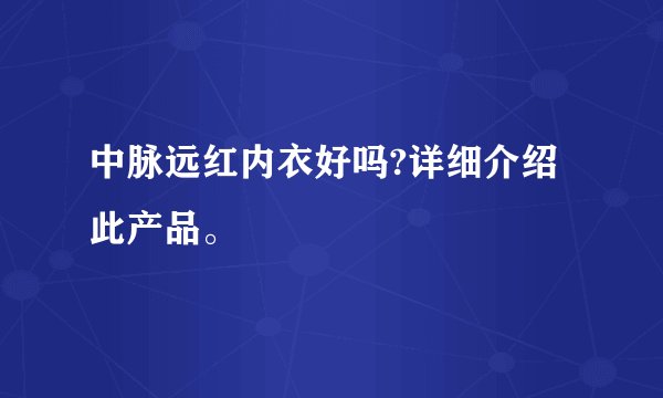 中脉远红内衣好吗?详细介绍此产品。