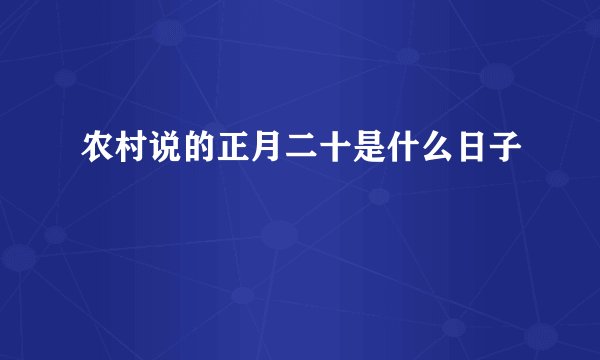 农村说的正月二十是什么日子