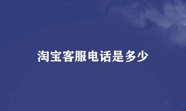 淘宝客服电话是多少