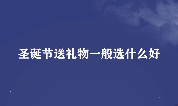 圣诞节送礼物一般选什么好