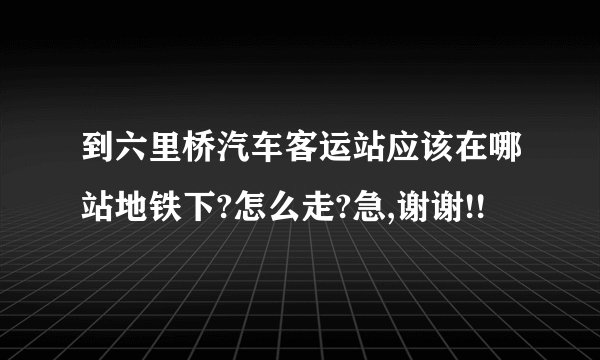 到六里桥汽车客运站应该在哪站地铁下?怎么走?急,谢谢!!