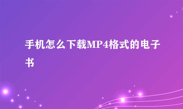 手机怎么下载MP4格式的电子书