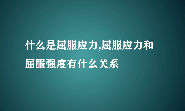 什么是屈服应力,屈服应力和屈服强度有什么关系