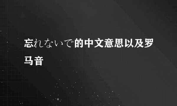 忘れないで的中文意思以及罗马音