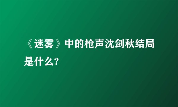 《迷雾》中的枪声沈剑秋结局是什么?