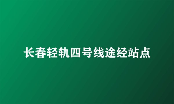 长春轻轨四号线途经站点