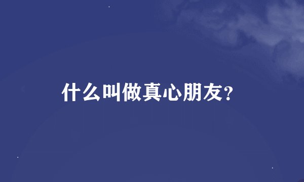什么叫做真心朋友？