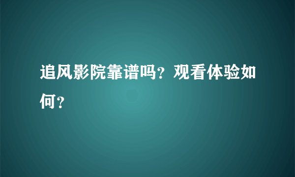 追风影院靠谱吗？观看体验如何？