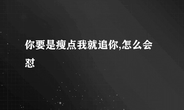你要是瘦点我就追你,怎么会怼