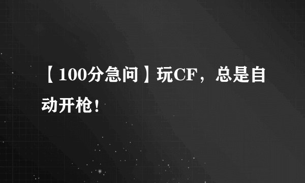 【100分急问】玩CF，总是自动开枪！