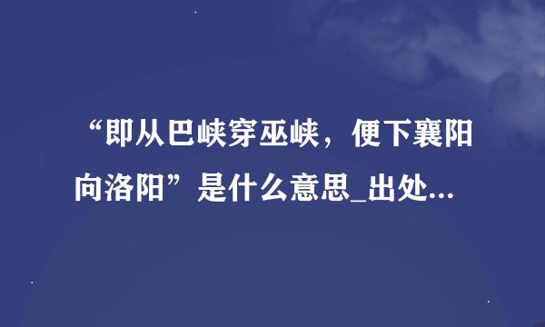 “即从巴峡穿巫峡，便下襄阳向洛阳”是什么意思_出处及原文翻译