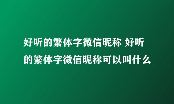 好听的繁体字微信昵称 好听的繁体字微信昵称可以叫什么