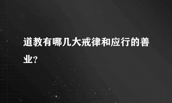 道教有哪几大戒律和应行的善业？