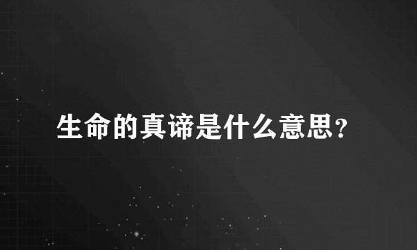 生命的真谛是什么意思？